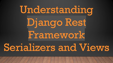 Understanding Django Rest Framework Serializers and Views