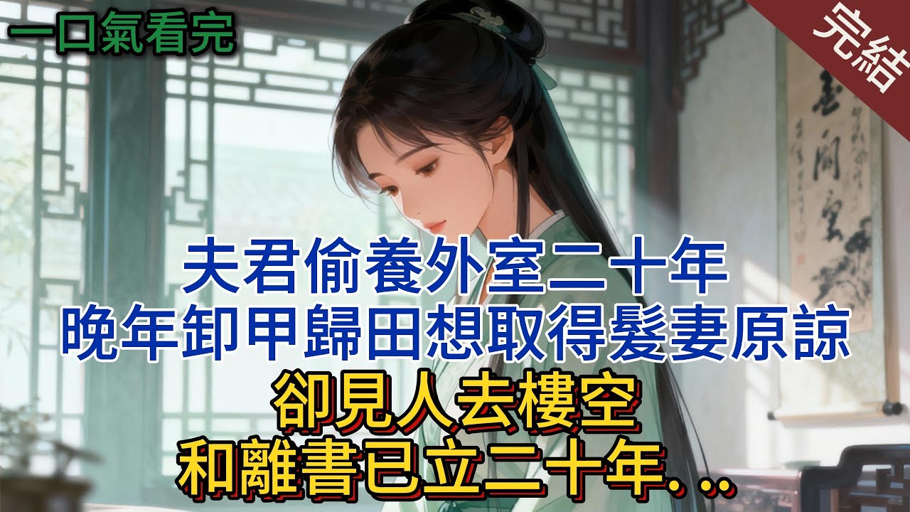 夫君偷養外室二十年，晚年卸甲歸田想取得髮妻原諒，卻見人去樓空，和離書已立二十年. ..