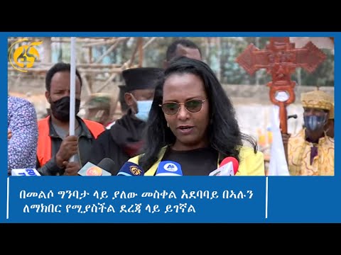 በመልሶ ግንባታ ላይ ያለው መስቀል አደባባይ በኣሉን ለማክበር የሚያስችል ደረጃ ላይ ይገኛል