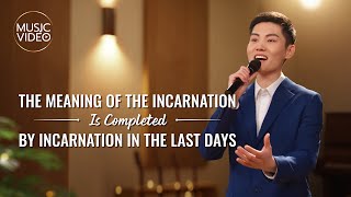 Christian Song | &quot;The Meaning of the Incarnation Is Completed by Incarnation in the Last Days&quot;