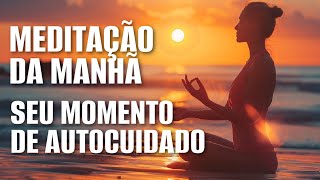 MEDITAÇÃO DA MANHÃ: BOAS ENERGIAS -SEU MOMENTO DE AUTOCUIDADO