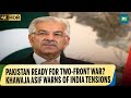 Pakistan Defence Minister Warns of Possible Two-Front Conflict with India 🇵🇰