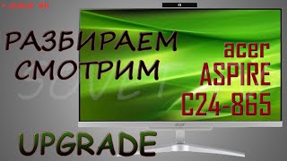 👉 Acer Aspire C24-865 ( DQ.BBUER.016 ) разборка , мини обзор , апгрейд , сборка