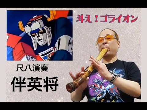 尺八演奏 伴英将 斗え! ゴライオン