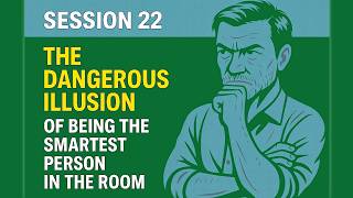 Session 22: The Dangerous Illusion of Being The Smartest Person In The Room