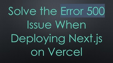 Solve the Error 500 Issue When Deploying Next.js on Vercel