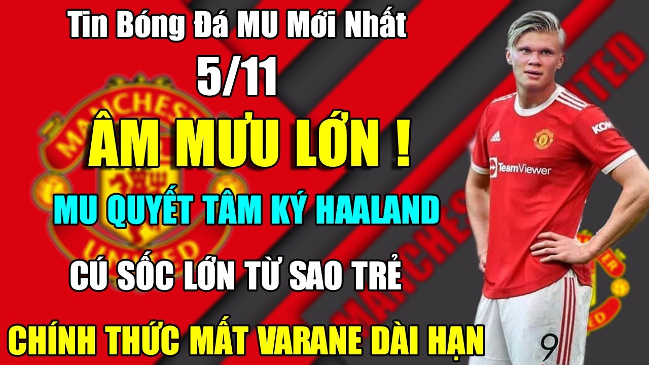 TIN BÓNG ĐÁ MU 5/11: MU QUYẾT TÂM KÝ HAALAND…CÚ SỐC LỚN TỪ SAO TRẺ – CHÍNH THỨC MẤT VARANE DÀI HẠN