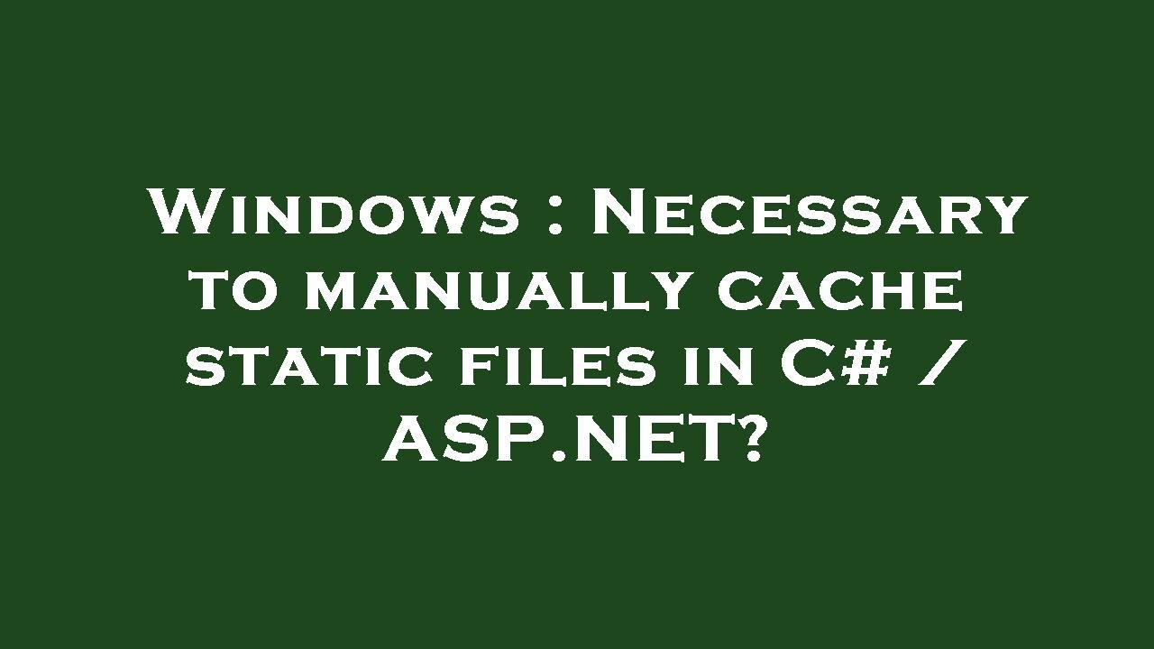 Windows : Necessary to manually cache static files in C# / ASP.NET ...