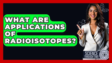 What Are Applications Of Radioisotopes? - Science Through Time