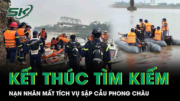 Chính thức kết thúc tìm kiếm nạn nhân mất tích vụ sập cầu Phong Châu ở Phú Thọ | SKĐS