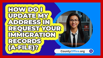 How Do I Update My Address In Request   Your Immigration Records (A-File)? | CountyOffice News