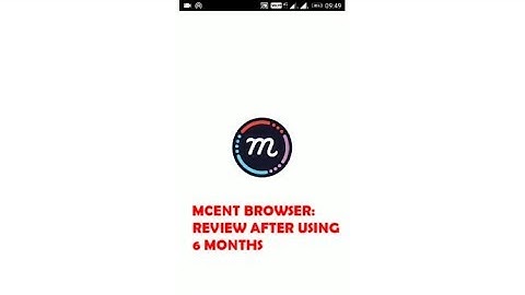 mcent browser android app review after using 6 months
