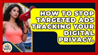 How To Stop Targeted Ads Tracking Your Digital Privacy. - Guide To Your Rights