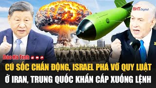 Vấn đề hôm nay: Cú sốc chấn động, Israel phá vỡ quy luật ở Iran, Trung Quốc khẩn cấp xuống lệnh