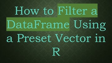 How to Filter a DataFrame Using a Preset Vector in R