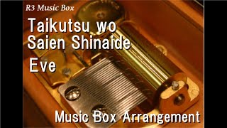 Taikutsu wo Saien Shinaide/Eve [Music Box]