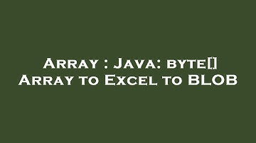 Array : Java: byte[] Array to Excel to BLOB