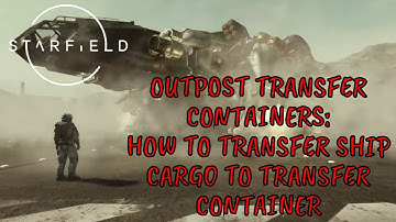 STARFIELD Transfer Containers - How to Transfer from Ship Cargo hold to Outpost Transfer Container.