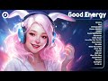 Good energy  chill music to start your day  tiktok trending songs makes you feel positive