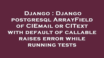 Django : Django postgresql ArrayField of CIEmail or CIText with default of callable raises error whi