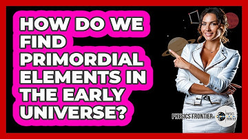 How Do We Find Primordial Elements In The Early Universe? - Physics Frontier