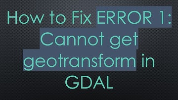 How to Fix ERROR 1: Cannot get geotransform in GDAL