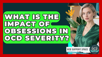 What Is The Impact Of Obsessions In OCD Severity? - OCD Support Space