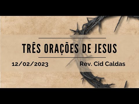 Três orações de Jesus | Rev. Cid Caldas | 12.02.2023