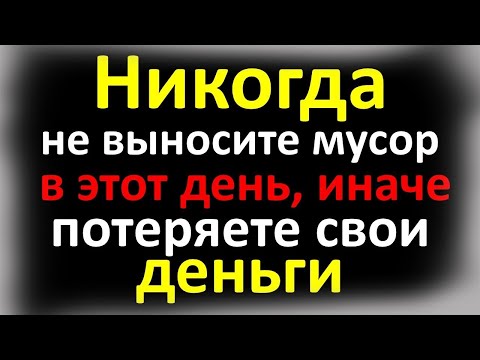 Никогда не выносите мусор в этот день, иначе потеряете всю удачу и деньги