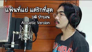 แฟนที่แย่ แต่รักที่สุด - วุฒิ ป่าบอน Acoustic Version