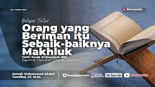 Tafsir Al-Bayyinah #05 : Orang yang Beriman itu Sebaik-baiknya  Makhluk - Ustadz M Abduh Tuasikal