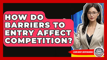 How Do Barriers To Entry Affect Competition? - Learn About Libertarianism