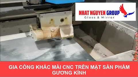 GIA CÔNG KHẮC - MÀI CNC BỀ MẶT SẢN PHẨM GƯƠNG KÍNH - NHẤT NGUYÊN GROUP