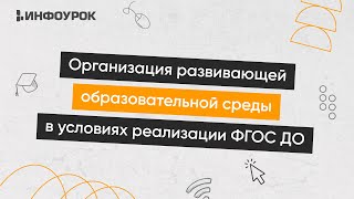 Организация развивающей образовательной среды в условиях реализации ФГОС ДО