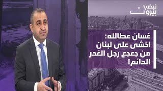 غسان عطالله بمواقف نارية: التصعيد آتٍ وخطة ممنهجة لضرب الجيش وموفد من جعجع لبري لتأجيل الانتخابات!