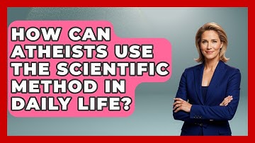 How Can Atheists Use The Scientific Method In Daily Life? - Learn About Atheism