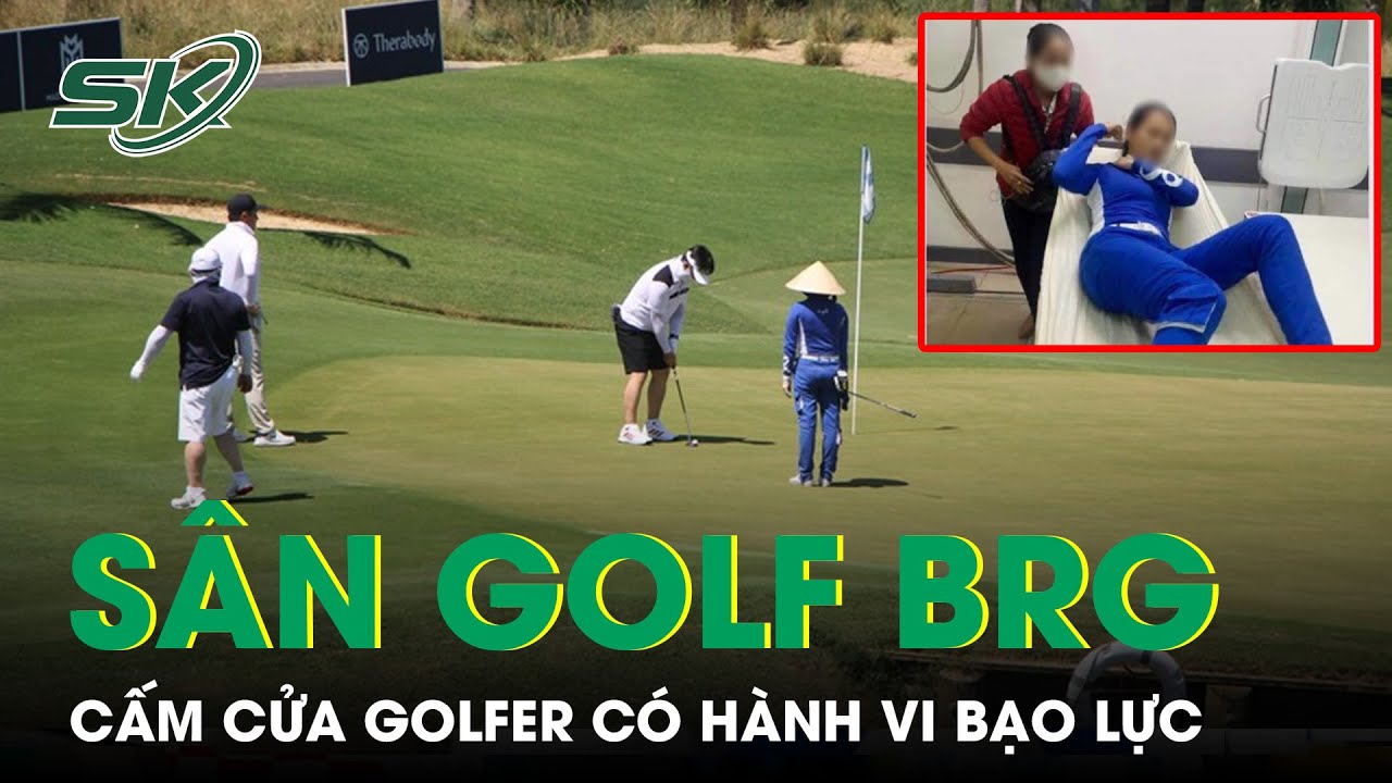 Sân Golf BRG Quyết Định Cấm Cửa Gôn Thủ Nguyễn Việt Dũng Sau Vụ Tấn Công Caddie Tại Sân Golf | SKĐS