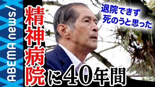 【精神病院】「退院させてもらえず死のうと‥」精神病院に40年の入院を強いられた男性と考える日本の精神医療の課題【統合失調症】【施設症】｜#アベプラ《アベマで放送中》