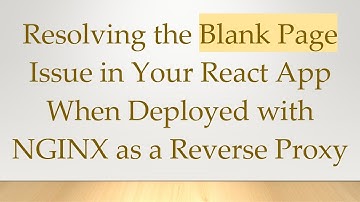 Resolving the Blank Page Issue in Your React App When Deployed with NGINX as a Reverse Proxy