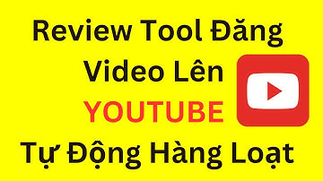 Review Tool Đăng Video Lên Youtube Tự Động Hàng Loạt