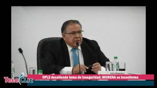Desatiende Ople Tema De Seguridad Morena Se Inconforma