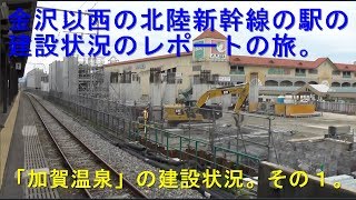 ２０１９年金沢以西の北陸新幹線の駅の建設状況のレポートの旅。【加賀温泉駅の建設状況。その１】