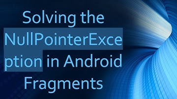 Solving the NullPointerException in Android Fragments