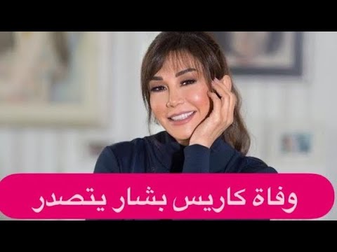 وفاة كاريس بشار يبكي الجميع تفاصيل مؤثرة للعلن