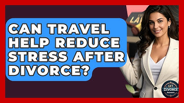 Can Travel Help Reduce Stress After Divorce? - Get Divorce Answers