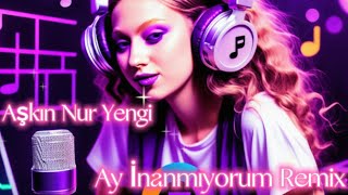 Aşkın Nur Yengi / Ay İnanmıyorum - Remix Resimi