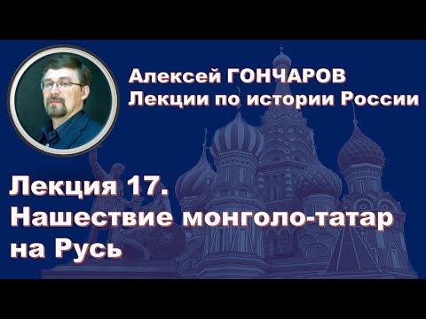 История России с Алексеем ГОНЧАРОВЫМ. Лекция 17. Нашествие монголо-татар на Русь