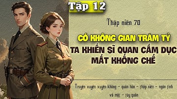 Tập 12 - Thập niên 70 có không gian trăm tỷ ta khiến sĩ quan cấm dục mất khống chế