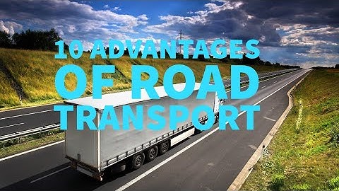 10 ADVANTAGES OF ROAD TRANSPORT