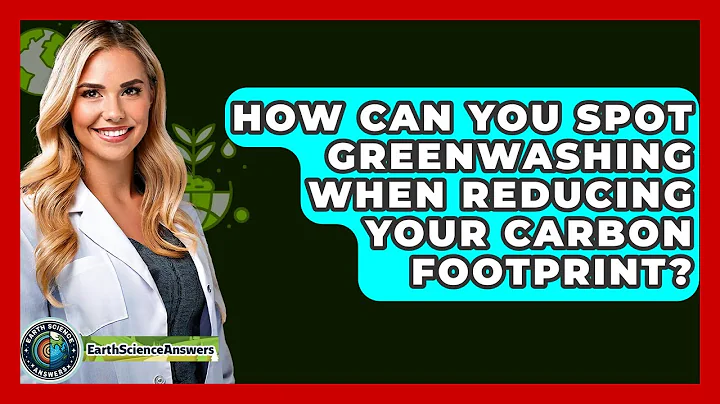 How Can You Spot Greenwashing When Reducing Your Carbon Footprint? - Earth Science Answers